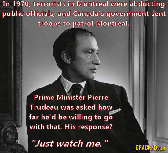 In 1970, terrorists in Montreal were abducting public officials, and Canada's government sent troops to patrol Montreal. Prime Minister Pierre Trudeau
