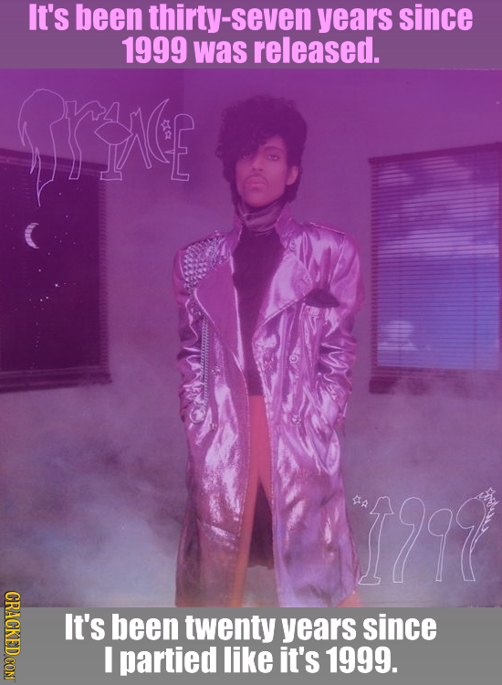 It's been thirty-seven years since 1999 was released. A 19 It's been twenty years since I partied like it's 1999.