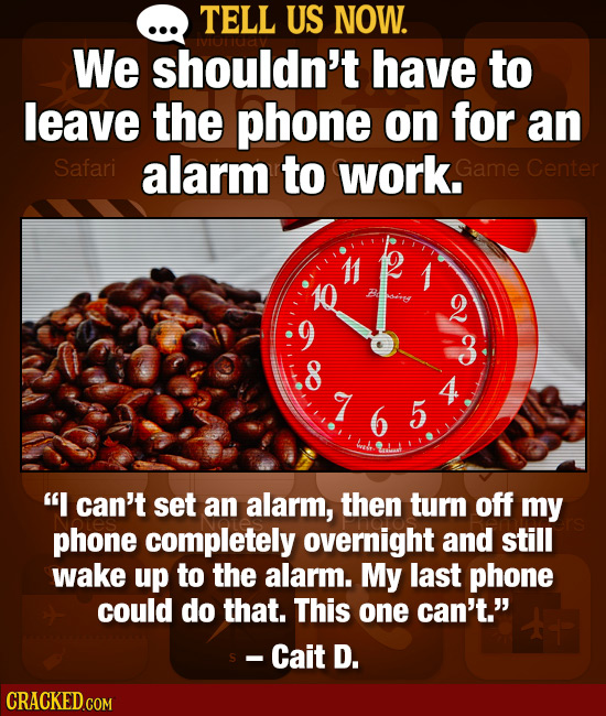 TELL US NOW. We shouldn't have to leave the phone on for an Safari alarm to work. Game Center 3 4 7 5 I can't set an alarm, then turn off my phone co