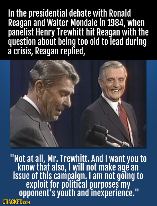 In the presidential debate with Ronald Reagan and Walter Mondale in 1984, when panelist Henry Trewhitt hit Reagan with the question about being too ol