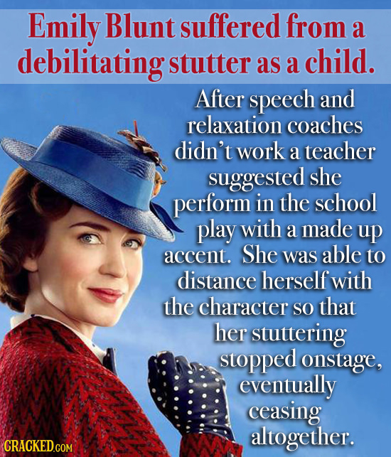 Emily Blunt suffered from a debilitating stutter as a child. After speech and relaxation coaches didn't work a teacher suggested she perform in the sc