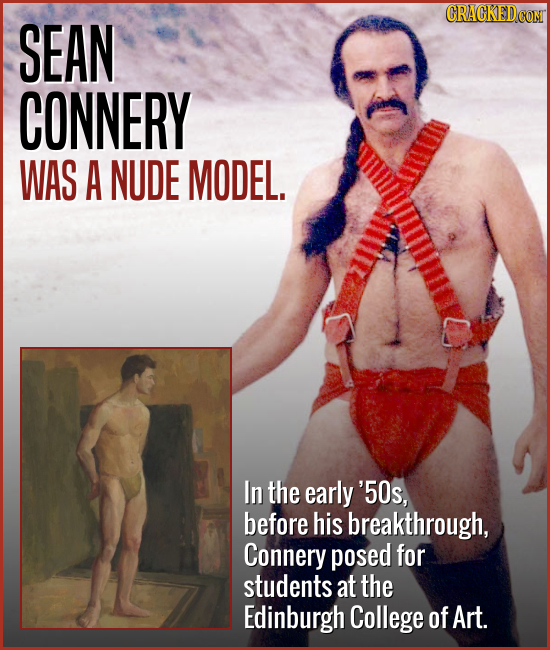 SEAN CONNERY WAS A NUDE MODEL. In the early '50s, before his breakthrough, Connery posed for students at the Edinburgh College of Art.