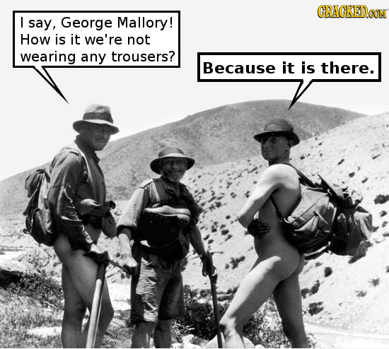 CRACKEDCON I say, George Mallory! How is it we're not wearing any trousers? Because it is there.