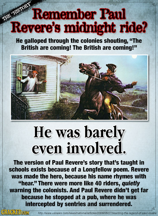 Remember Paul HISTORY THE Revere's midnight ride? He galloped through the colonies shouting, The British are coming! The British are coming! He wa
