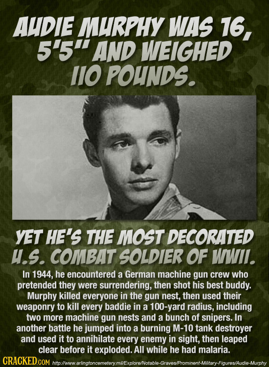 AUDIE MURPHY WAS 16, 5'5 AND WEIGHED 1IO POUNDS. YET HE'S THE MOST DECORATED u.s. COMBAT SOLDIER OF WWII. In 1944, he encountered a German machine gu