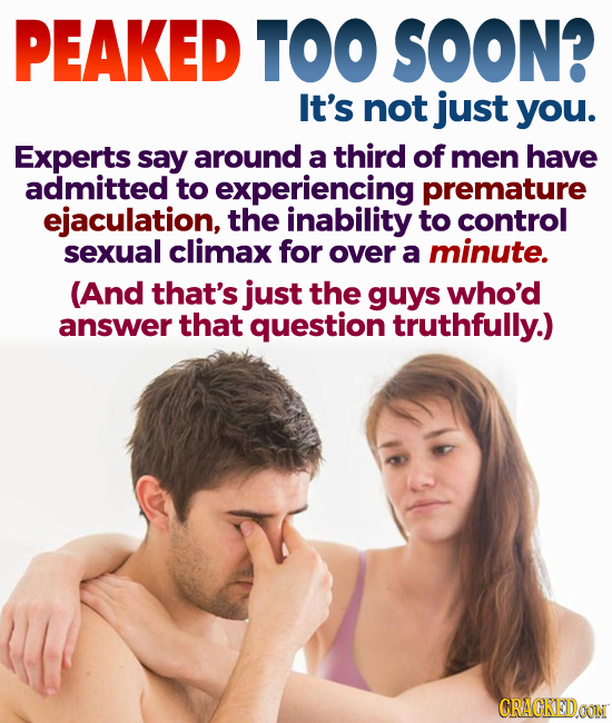 PEAKED TOO SOON? It's not just you. Experts say around a third of men have admitted to experiencing premature ejaculation, the inability to control se
