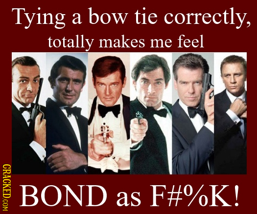 Tying bow tie a correctly, totally makes me feel CRACKED.COM BOND as F#%K!