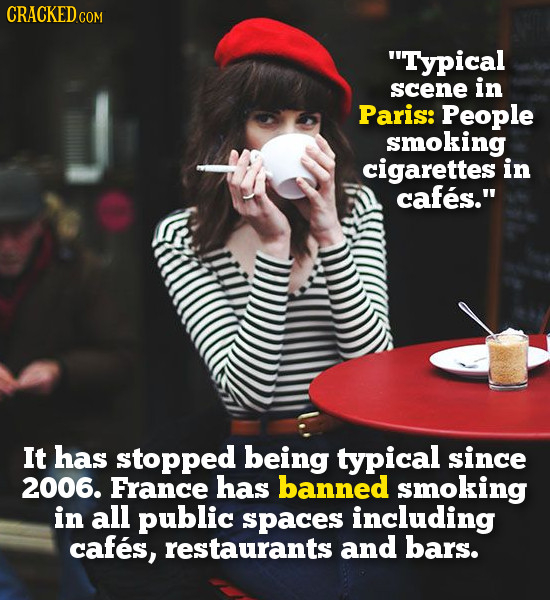 CRACKED COM Typical scene in Paris: People smoking cigarettes in cafes. It has stopped being typical since 2006. France has banned smoking in all pu
