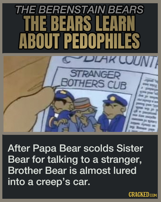 THE BERENSTAIN BEARS THE BEARS LEARN ABOUT PEDOPHILES DLAK COUNT STRANGER BOTHERS CUB After Papa Bear scolds Sister Bear for talking to a stranger, Brother Bear is almost lured into a creep's car. CRACKED.COM