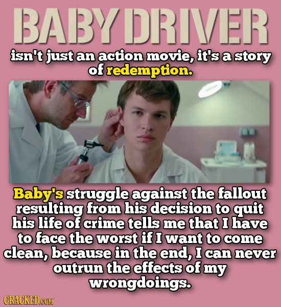 BABYDRIVER isn't just an action movie, it's a story of redemption. Baby's struggle against the fallout resulting from his decision to quit his life of