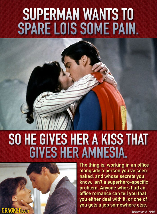 SUPERMAN WANTS TO SPARE LOIS SOME PAIN. SO HE GIVES HER A KISS THAT GIVES HER AMNESIA. The thing is. working in an office alongside a person you've se