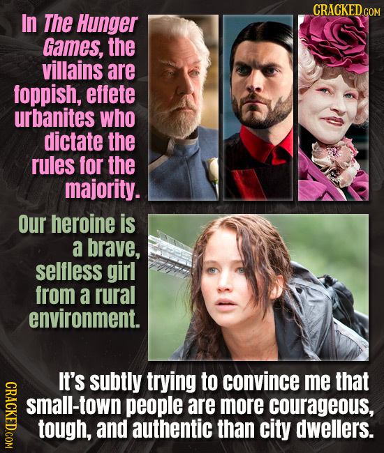 CRACKED COM In The Hunger Games, the villains are foppish, effete urbanites who dictate the rules for the majority. Our heroine is a brave, selfless g