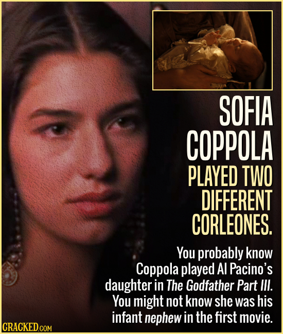 SOFIA COPPOLA PLAYED TWO DIFFERENT CORLEONES. You probably know Coppola played Al Pacino's daughter in The Godfather Part Ill. You might not know she