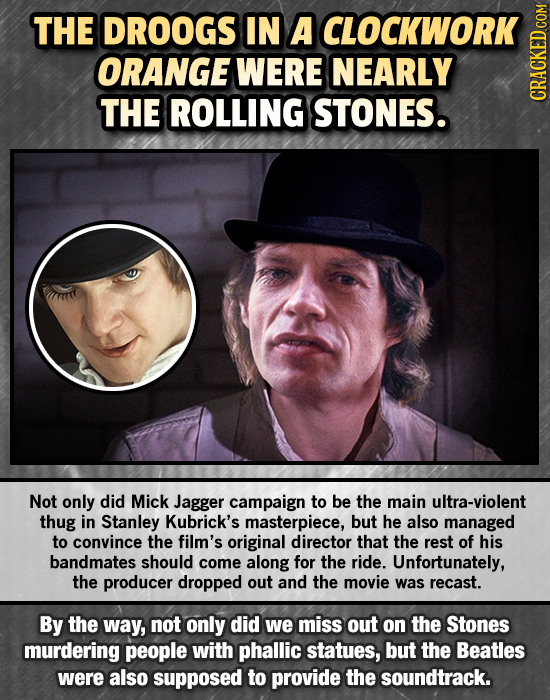 THE DROOGS IN A ICLOCKWORK ORANGE WERE NEARLY THE ROLLING STONES. CRath Not only did Mick Jagger campaign to be the main ultra-violent thug in Stanley