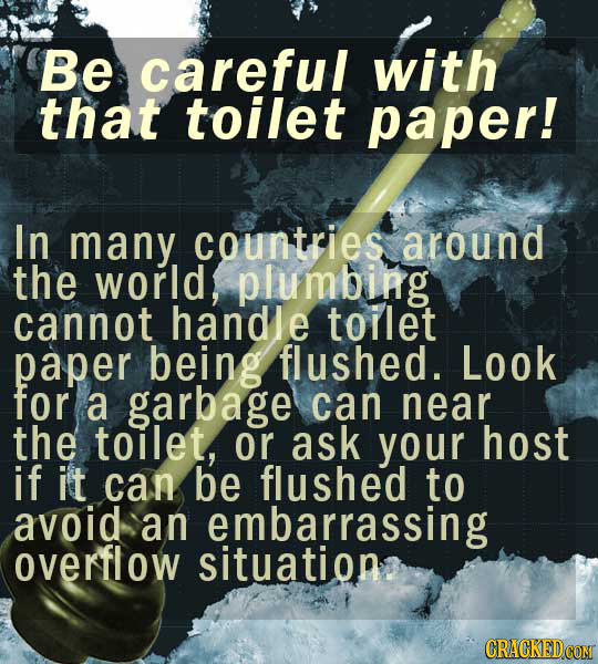 Be careful with that toilet paper! In many countries around the world, plumbing cannot handle toilet paper being flushed. Look for a garbage can near