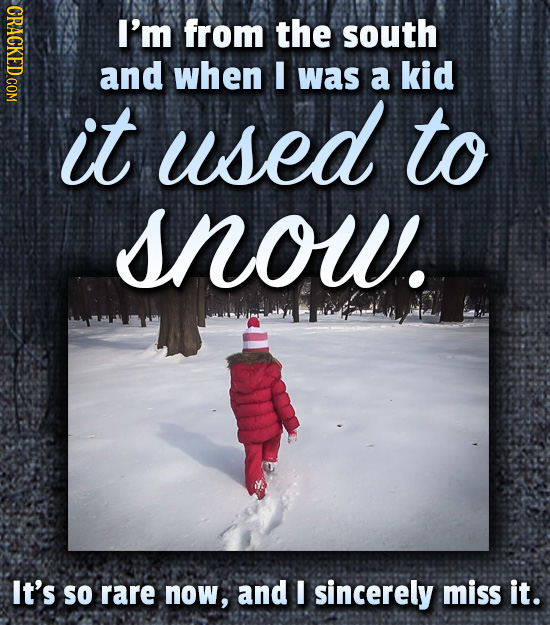 CRACKED COM I'm from the south and when I was a kid it used to snow. It's SO rare now, and I sincerely miss it.