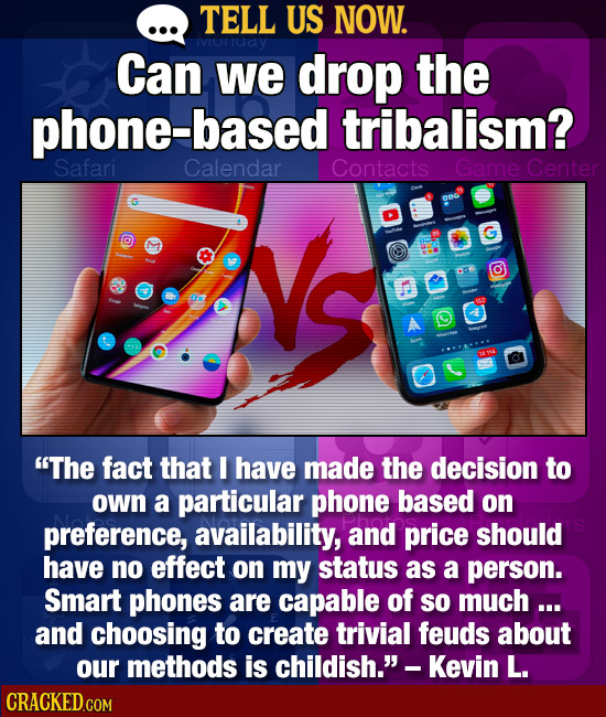 TELL US NOW. Can we drop the phone-based tribalism? Safari Calendar Contacts Game Center C O The fact that I have made the decision to own a particul