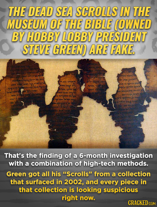 THE DEAD SEA SCROLLS IN THE MUSEUM OF THE BIBLE (OWNED BY HOBBY LOBBY PRESIDENT STEVE GREEN) ARE FAKE. ALLY That's the finding of a 6-month investigat
