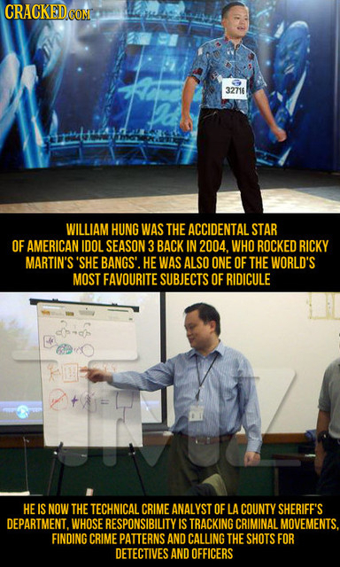 CRACKED COM 32716 WILLIAM HUNG WAS THE ACCIDENTAL STAR OF AMERICAN IDOL SEASON 3 BACK IN 2004. WHO ROCKED RICKY MARTIN'S 'SHE BANGS'. HEWAS ALSO ONE O
