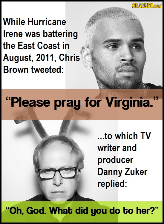 CRACKEDCON While Hurricane Irene was battering the East Coast in August, 2011, Chris Brown tweeted: Please pray for Virginia. ...to which TV writer 