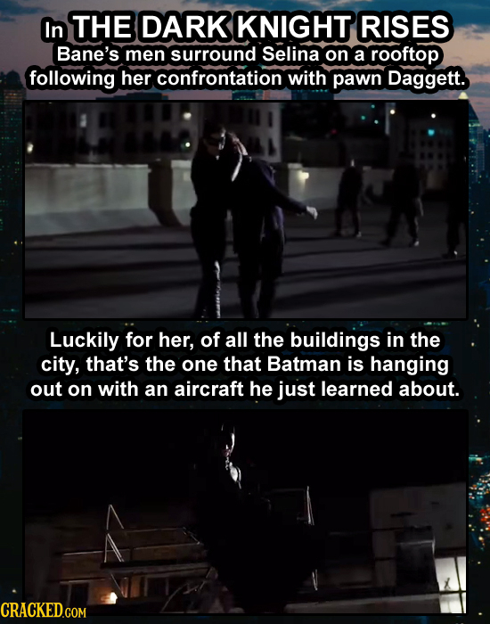 In THE DARK KNIGHT RISES Bane's men surround Selina on a rooftop following her confrontation with pawn Daggett. Luckily for her, of all the buildings