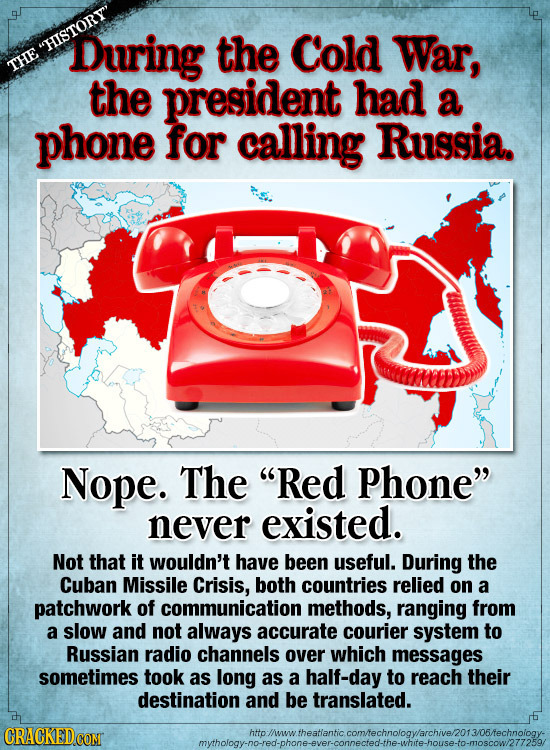 HISTORY' During the Cold War, THE the president had a phone for calling Russia. Nope. The Red Phone never existed. Not that it wouldn't have been u