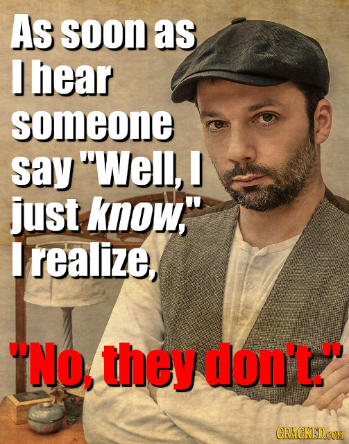 As soon as I hear someone say Well, just know I realize, No, they don't. CRACKEDOONT