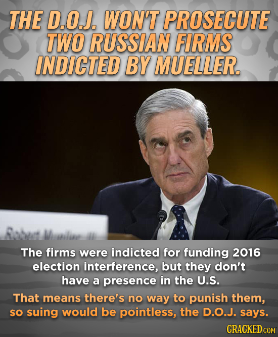 THE D.O.J. WON'T PROSECUTE TWO RUSSIAN FIRMS INDICTED BY MUELLER. Robus Wilie The firms were indicted for funding 2016 election interference, but they