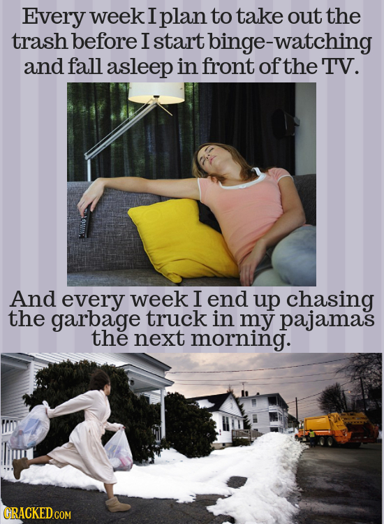 Every week I plan to take out the trash before I start binge-watching and fall asleep in front of the T'V. And every week I end up chasing the garbage
