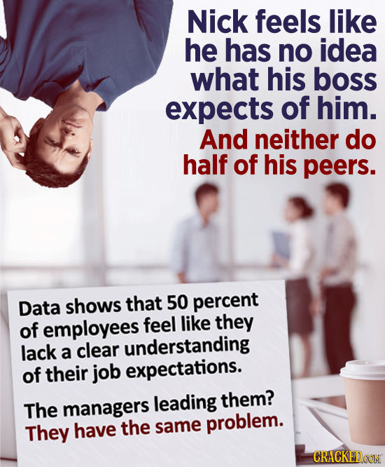 Nick feels like he has no idea what his boss expects of him. And neither do half of his peers. Data shows that 50 percent of feel like they employees