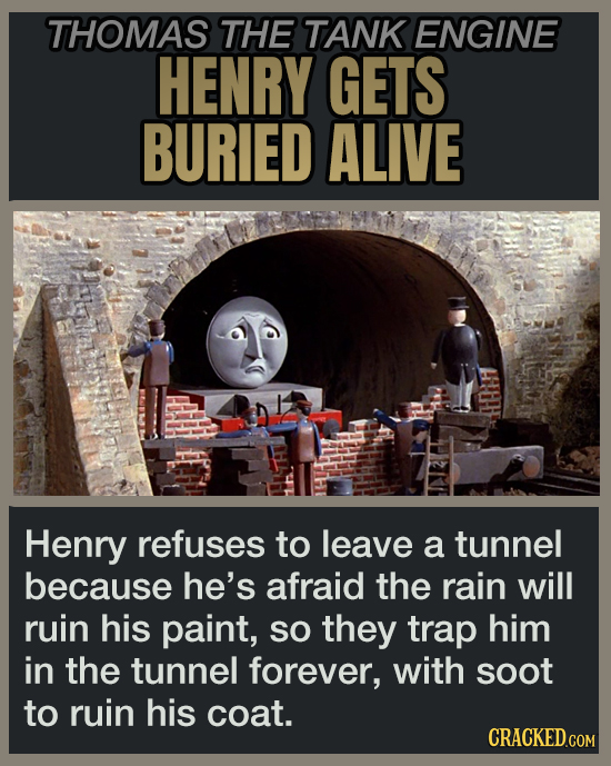 THOMAS THE TANK ENGINE HENRY GETS BURIED ALIVE Henry refuses to leave a tunnel because he's afraid the rain will ruin his paint, So they trap him in the tunnel forever, with soot to ruin his coat.