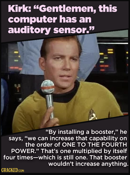 21 Details That Movies And TV Shows Got Exactly Wrong - “By installing a booster,” he
says, “we can increase that capability on the order of ONE TO T