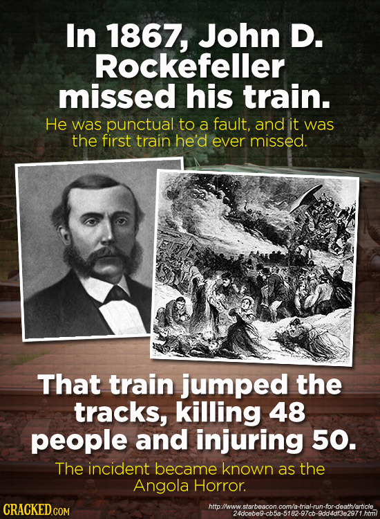 In 1867, John D. Rockefeller missed his train. He was punctual to a fault, and it was the first train he'd ever missed. That train jumped the tracks,