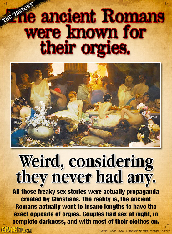 ancient Romans HISTORY ne THE were known for their orgies. Weird, considering they never had any. All those freaky Sex stories were actually propagan