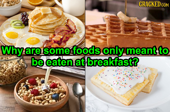 Why are some foods only meant to be eaten at breakfast?