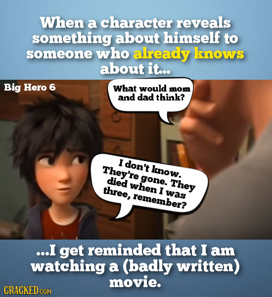 When a character reveals something about himself to someone who already knows about it... Big Hero 6 What would mom and dad think? I don't They're kno