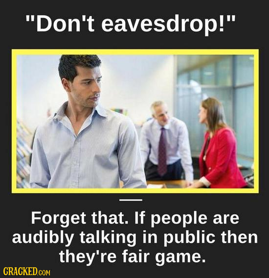 Don't eavesdrop! Forget that. If people are audibly talking in public then they're fair game.