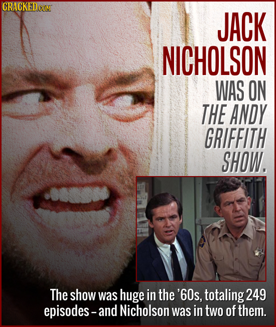 CRACKED COM JACK NICHOLSON WAS ON THE ANDY GRIFFITH SHOW. The show was huge in the '60s, totaling 249 episodes-and Nicholson was in two of them. 