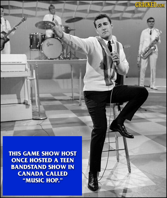 CRACKEDCON THIS GAME SHOW HOST ONCE HOSTED A TEEN BANDSTAND SHOW IN CANADA CALLED MUSIC HOP. 