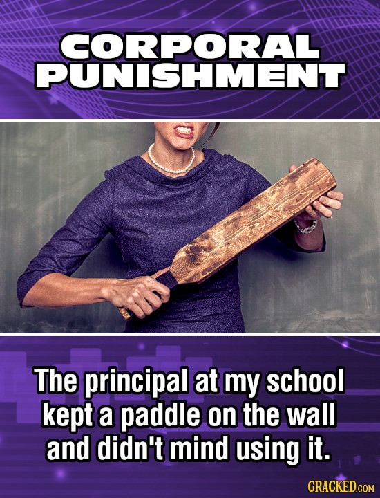 CORPORAL PUNISHMENT The principal at my school kept a paddle on the wall and didn't mind using it. 