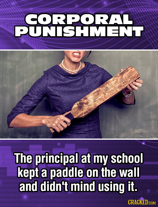 CORPORAL PUNISHMENT The principal at my school kept a paddle on the wall and didn't mind using it.