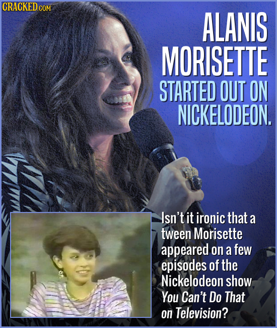 ALANIS MORISETTE STARTED OUT ON NICKELODEON. Isn't it ironic that a tween Morisette appeared on a few episodes of the Nickelodeon show You Can't Do Th