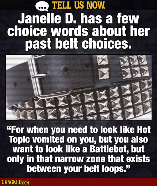 TELL US NOW. Janelle D. has a few choice words about her past belt choices. For when you need to look like Hot Topic vomited on you, but you also wan
