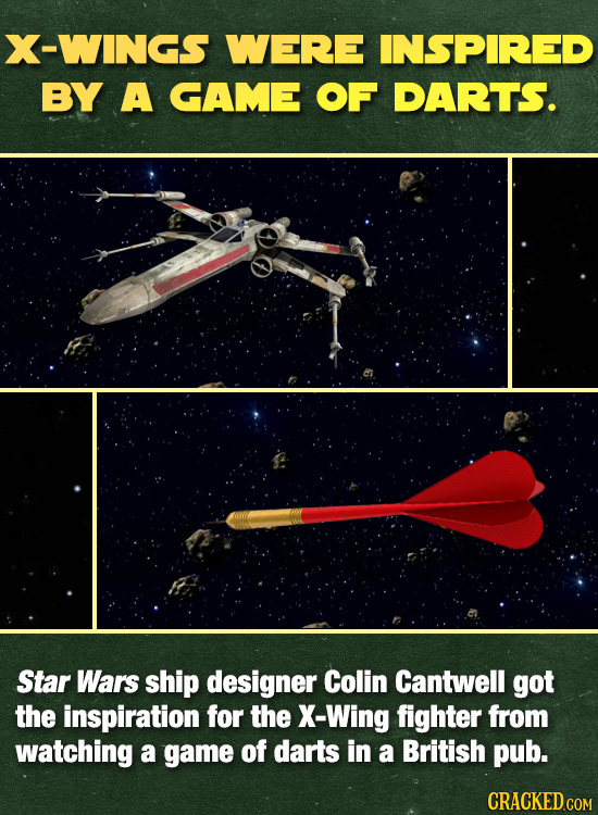 X-WINGS WERE INSPIRED BY A GAME OF DARTS. Star Wars ship designer Colin Cantwell got the inspiration for the X-Wing fighter from watching a game of da