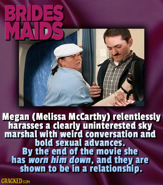 BRIDES MAIDS Megan (Melissa Mccarthy) relentlessly harasses a clearly uninterested sky marshal with weird conversation and bold sexual advances. By th