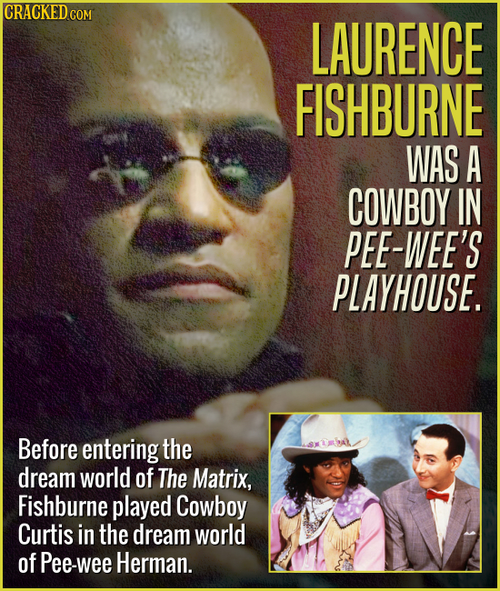 CRACKEDC LAURENCE FISHBURNE WAS A COWBOY IN PEE-WEE'S PLAYHOUSE. Before entering the dream world of The Matrix, Fishburne played Cowboy Curtis in the 