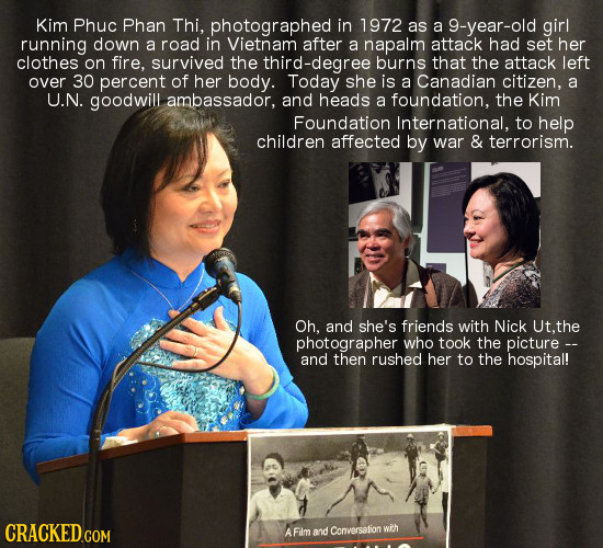 Kim Phuc Phan Thi. photographed in 1972 as a g-year-old girl running down a road in Vietnam after a napalm attack had set her clothes on fire, survive