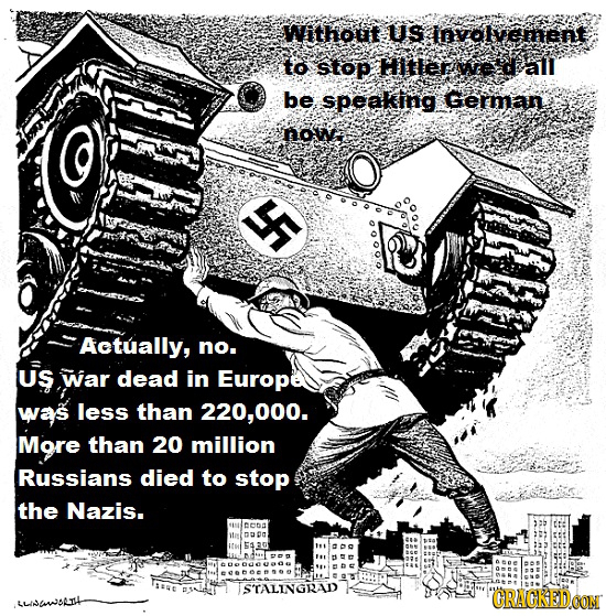 Without US involvement to stop HIttertwee dall be speaking. German nowa YF Actually, no. Us war dead in Europe was less than 220,000. More than 20 mil
