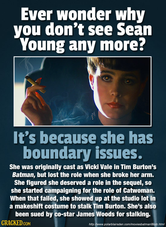 Ever wonder why you don't see Sean Young any more? It's because she has boundary issues. She was originally cast as Vicki Vale in Tim Burton's Batman,