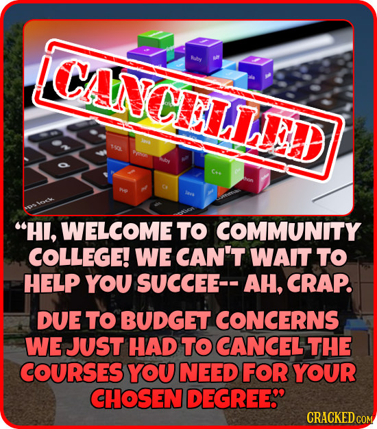 ICANCELLD7 uby TA rinon Huby Ce HI, WELCOME TO COMMUNITY COLLEGE! WE CAN'T WAIT TO HELP YOU SUCCEE-- AH, CRAP. DUE TO BUDGET CONCERNS WE JUST HAD TO